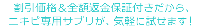 割引価格＆全額返金保証付きだから、ニキビ専用サプリが、気軽に試せます！